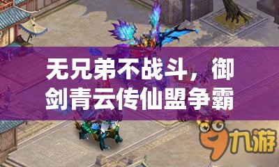 无兄弟不战斗，御剑青云传仙盟争霸详解及其资源管理战略意义