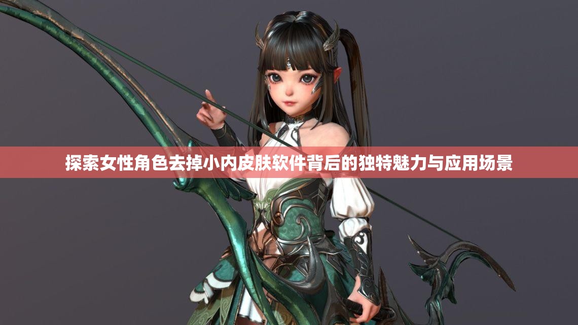 探索女性角色去掉小内皮肤软件背后的独特魅力与应用场景