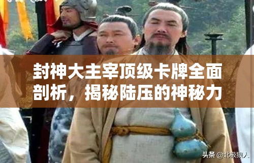 封神大主宰顶级卡牌全面剖析，揭秘陆压的神秘力量与深度玩法