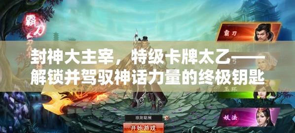 封神大主宰，特级卡牌太乙——解锁并驾驭神话力量的终极钥匙