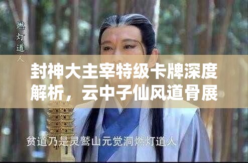 封神大主宰特级卡牌深度解析，云中子仙风道骨展现绝世风华与非凡实力