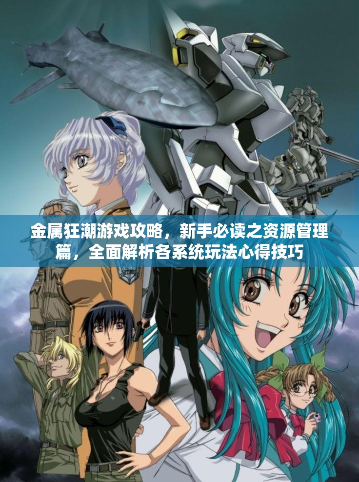 金属狂潮游戏攻略，新手必读之资源管理篇，全面解析各系统玩法心得技巧