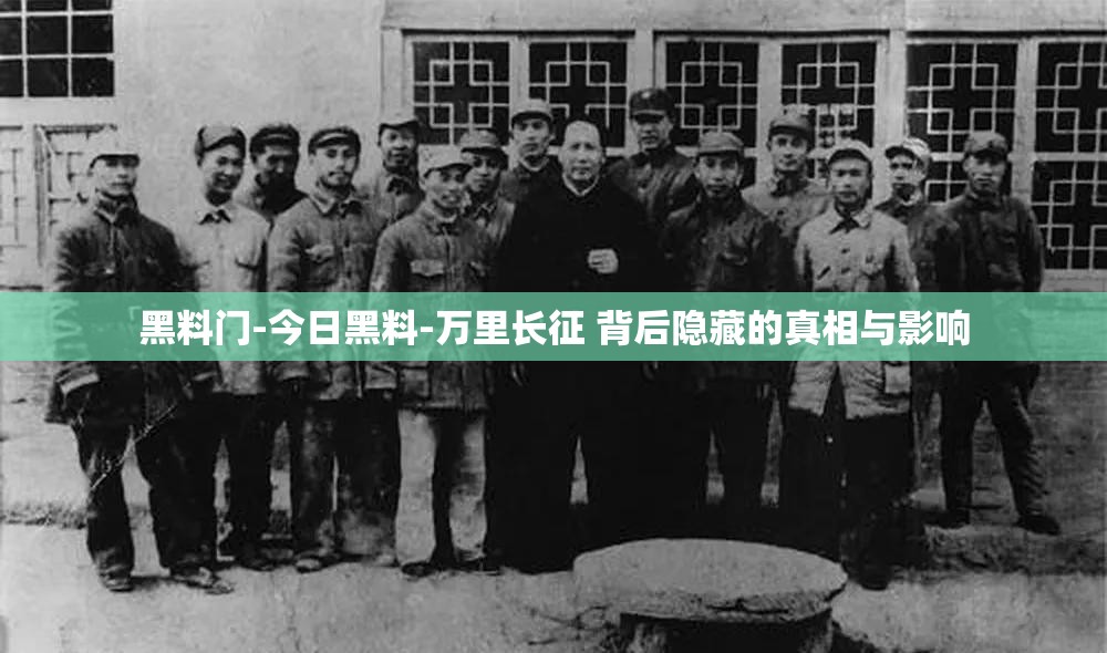 黑料门-今日黑料-万里长征 背后隐藏的真相与影响
