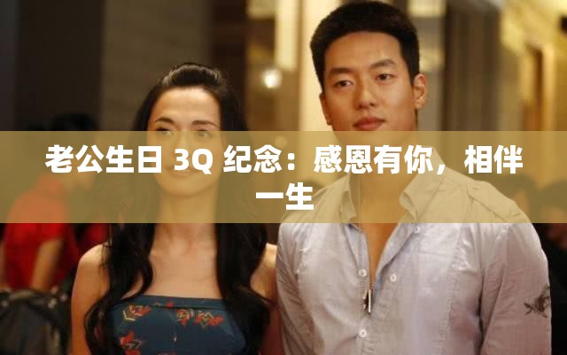 老公生日 3Q 纪念：感恩有你，相伴一生