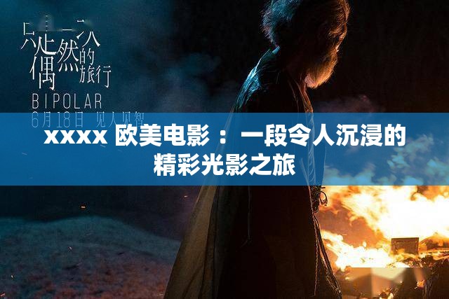 xxxx 欧美电影 ：一段令人沉浸的精彩光影之旅