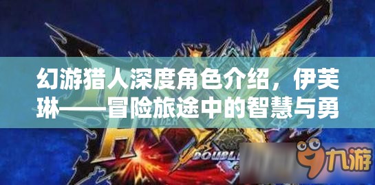 幻游猎人深度角色介绍，伊芙琳——冒险旅途中的智慧与勇气化身