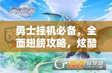 勇士挂机必备，全面翅膀攻略，炫酷羽翼特效助你轻松称霸魔幻世界