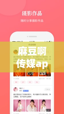 麻豆啊传媒app下载：一款备受关注的应用软件