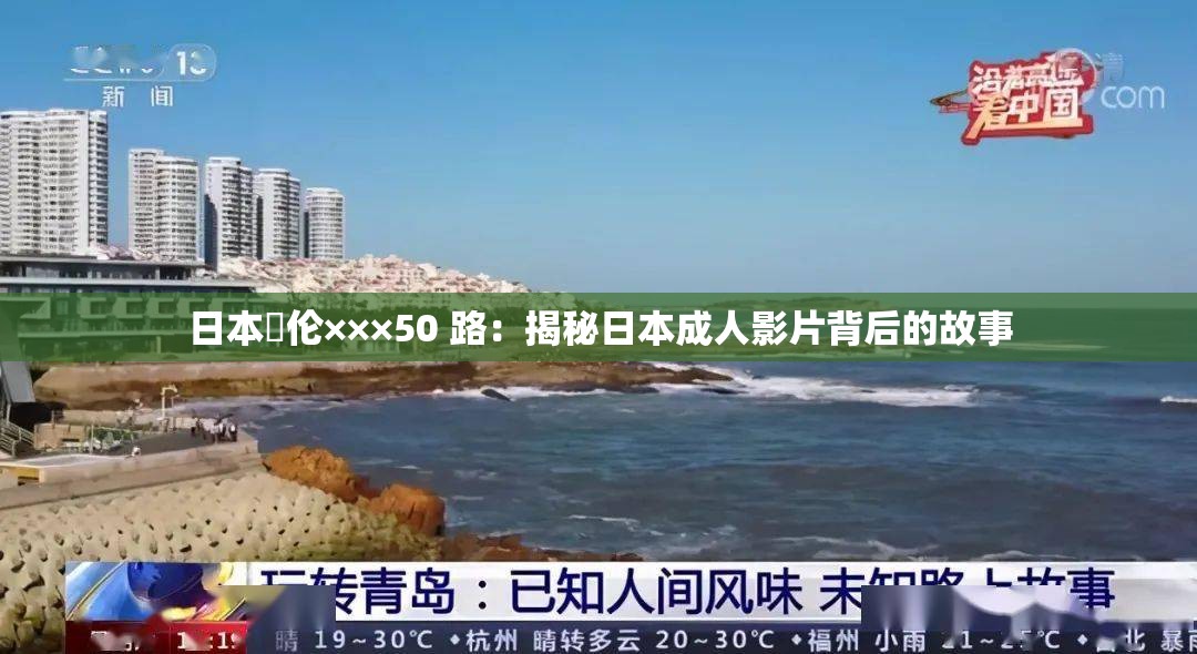 日本薍伦×××50 路：揭秘日本成人影片背后的故事