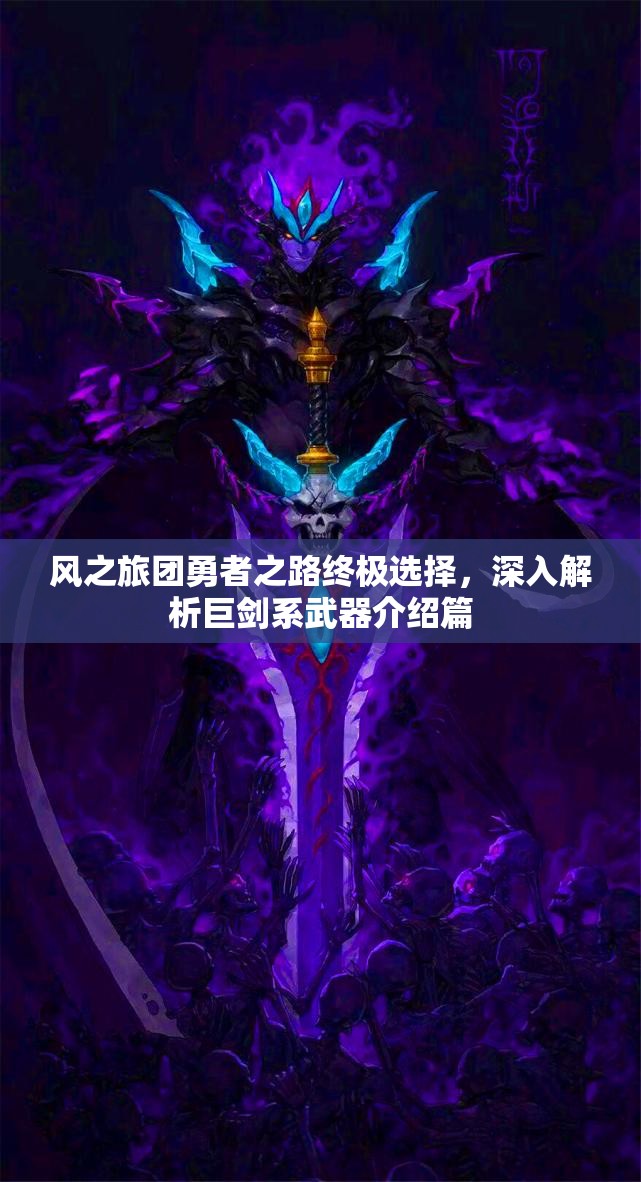风之旅团勇者之路终极选择，深入解析巨剑系武器介绍篇