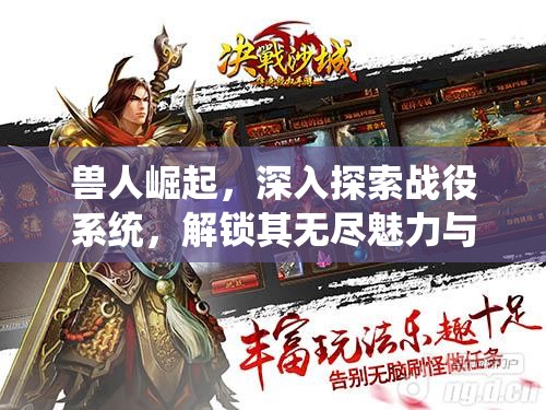 兽人崛起，深入探索战役系统，解锁其无尽魅力与战略深度