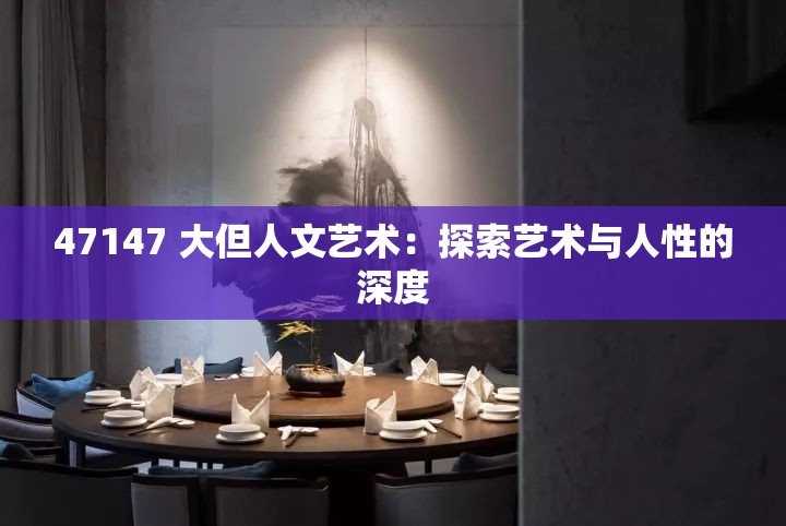 47147 大但人文艺术：探索艺术与人性的深度