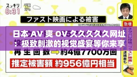 日本 AV 爽 OV 久久久久久网址：极致刺激的视觉盛宴等你来享