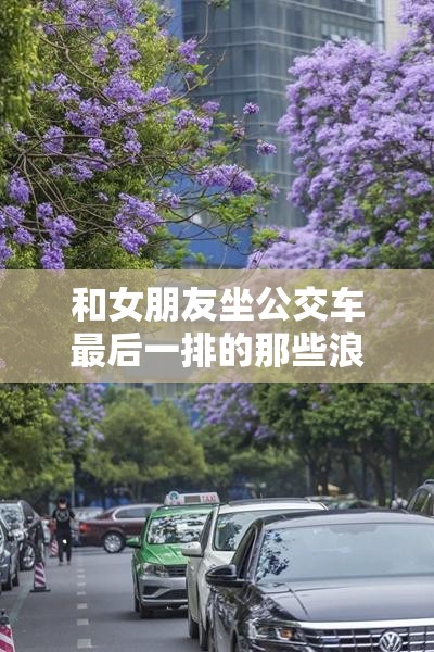 和女朋友坐公交车最后一排的那些浪漫时光与温馨故事