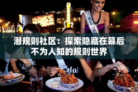 潜规则社区：探索隐藏在幕后不为人知的规则世界