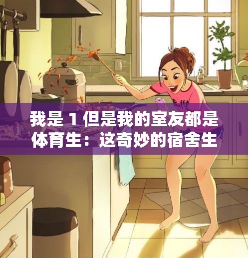 我是 1 但是我的室友都是体育生：这奇妙的宿舍生活
