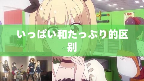 いっぱい和たっぷり的区别