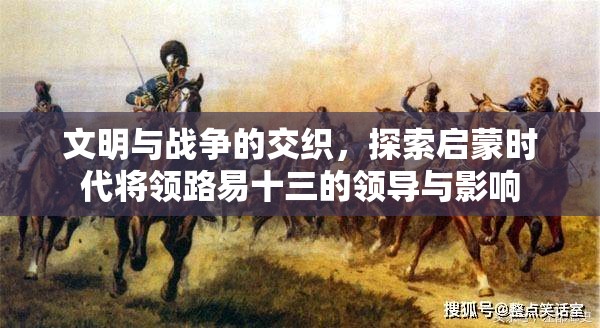 文明与战争的交织，探索启蒙时代将领路易十三的领导与影响