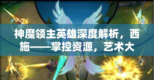 神魔领主英雄深度解析，西施——掌控资源，艺术大师的策略智慧