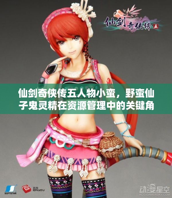 仙剑奇侠传五人物小蛮，野蛮仙子鬼灵精在资源管理中的关键角色与策略