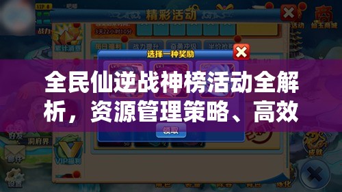 全民仙逆战神榜活动全解析，资源管理策略、高效利用技巧与价值最大化途径