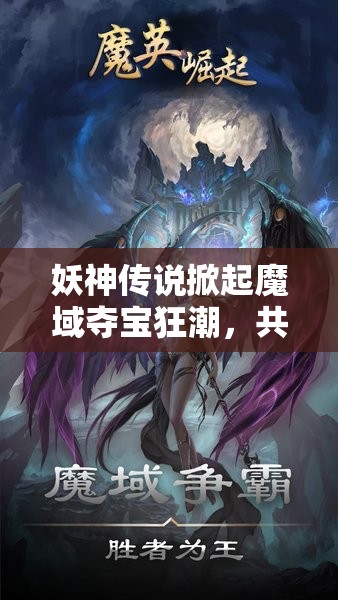 妖神传说掀起魔域夺宝狂潮，共赴一场奇幻与机遇并存的视听盛宴