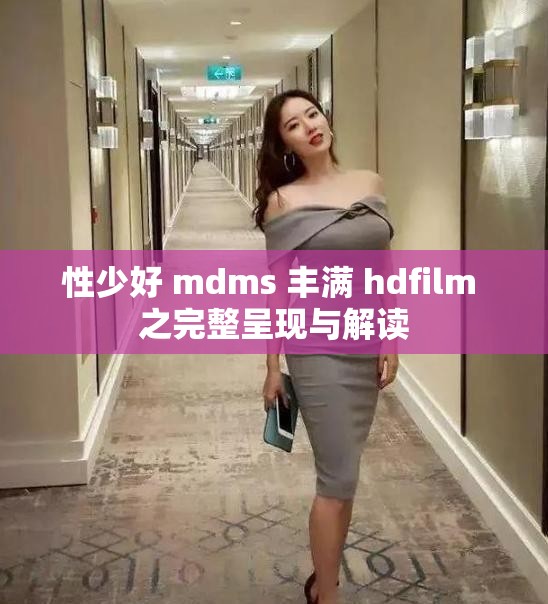 性少好 mdms 丰满 hdfilm 之完整呈现与解读