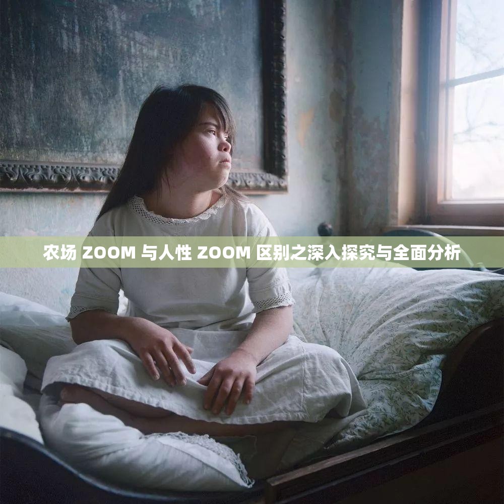 农场 ZOOM 与人性 ZOOM 区别之深入探究与全面分析