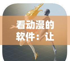 看动漫的软件：让你沉浸在精彩动漫世界的绝佳选择