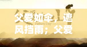 父爱如伞，遮风挡雨；父爱如雨，濯洗心灵；父爱如路，伴你走完人生