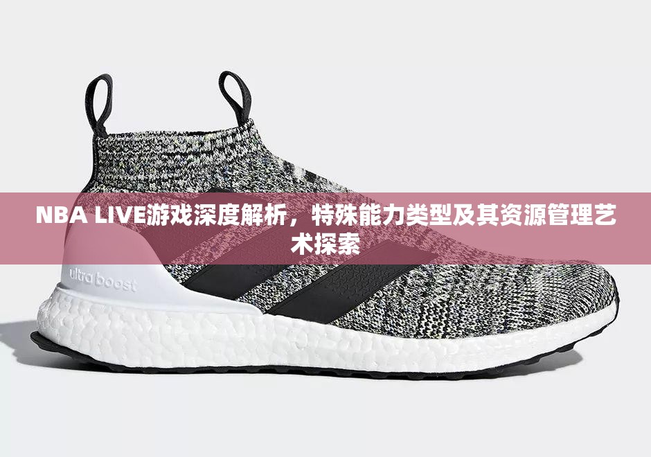 NBA LIVE游戏深度解析，特殊能力类型及其资源管理艺术探索
