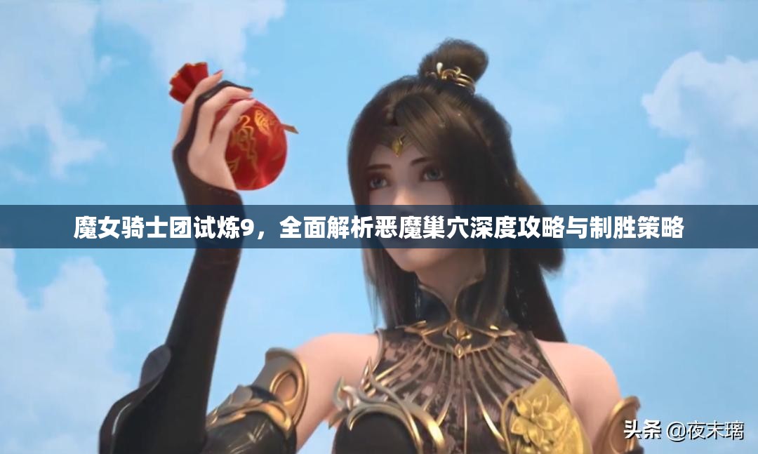 魔女骑士团试炼9，全面解析恶魔巢穴深度攻略与制胜策略