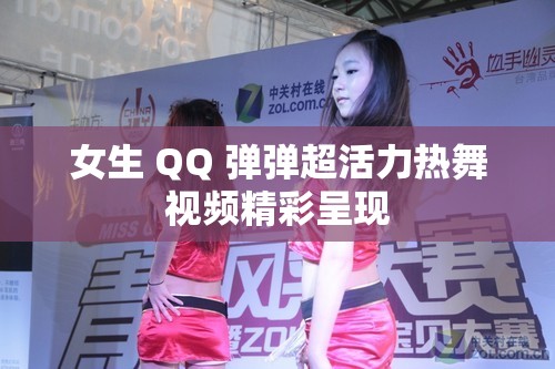 女生 QQ 弹弹超活力热舞视频精彩呈现