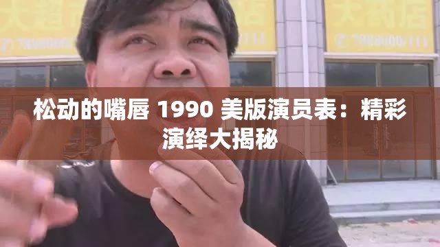 松动的嘴唇 1990 美版演员表：精彩演绎大揭秘