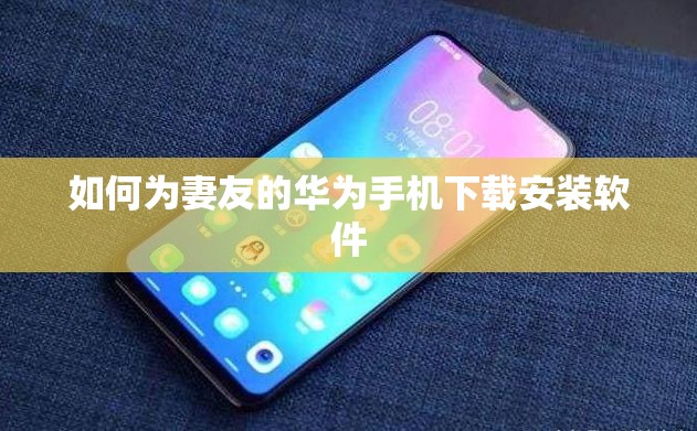 如何为妻友的华为手机下载安装软件