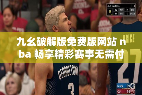 九幺破解版免费版网站 nba 畅享精彩赛事无需付费