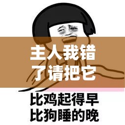 主人我错了请把它关掉好吗：真心祈求您的原谅和关停