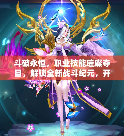 斗破永恒，职业技能璀璨夺目，解锁全新战斗纪元，开启无限可能