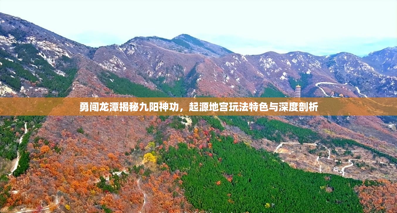 勇闯龙潭揭秘九阳神功，起源地宫玩法特色与深度剖析