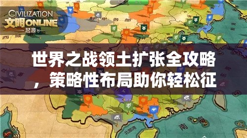 世界之战领土扩张全攻略，策略性布局助你轻松征服三级土地