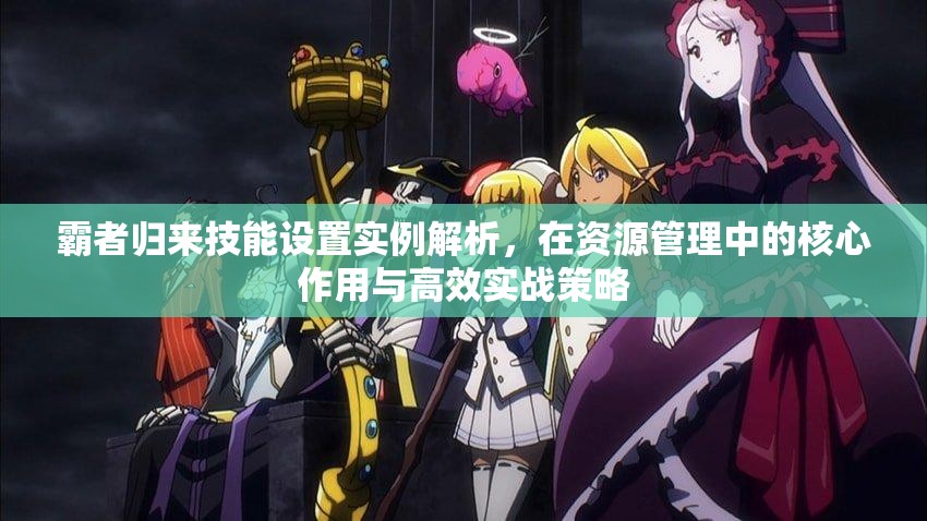 霸者归来技能设置实例解析，在资源管理中的核心作用与高效实战策略