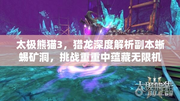 太极熊猫3，猎龙深度解析副本蜥蜴矿洞，挑战重重中蕴藏无限机遇