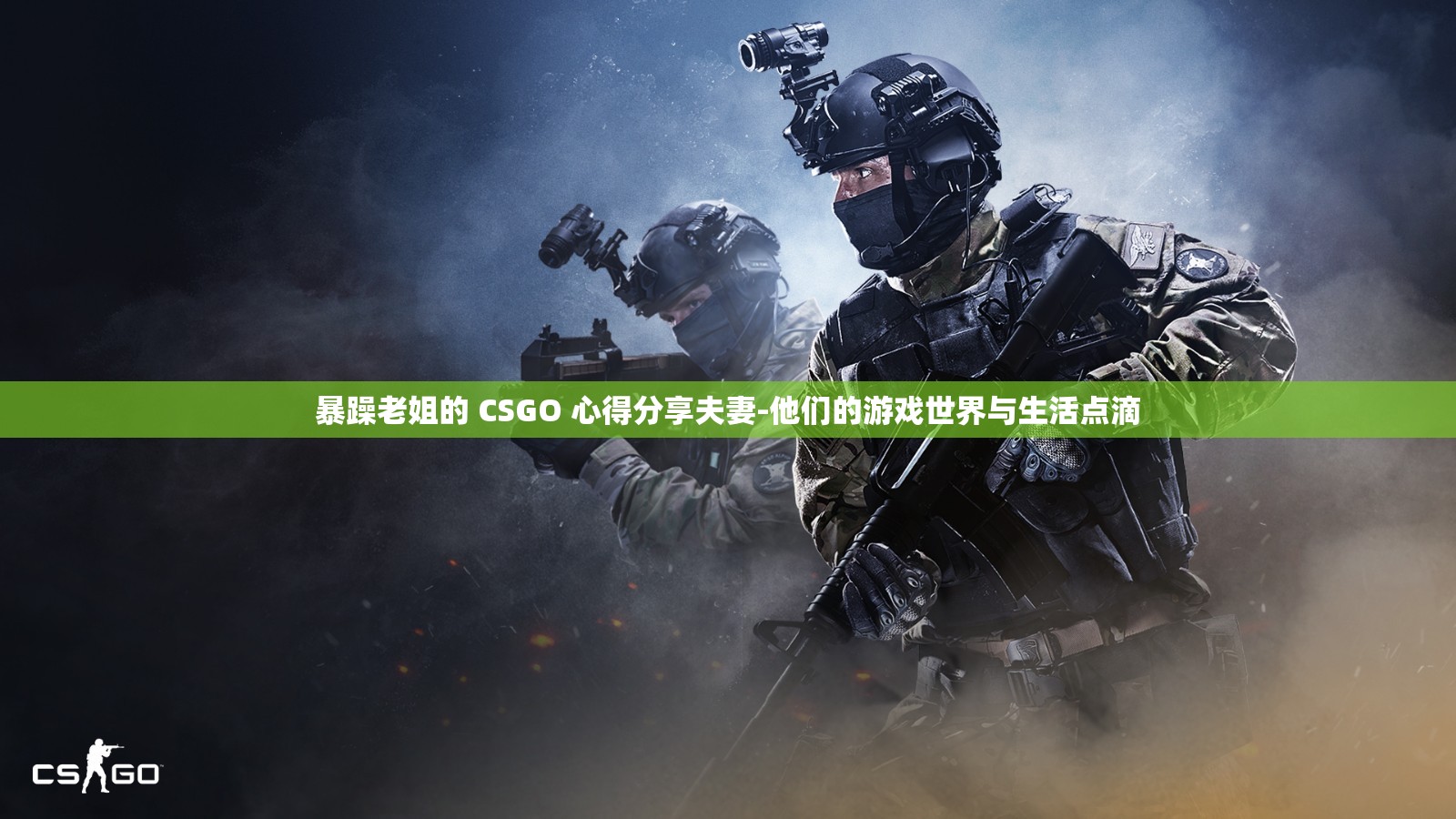 暴躁老姐的 CSGO 心得分享夫妻-他们的游戏世界与生活点滴