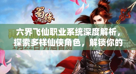 六界飞仙职业系统深度解析，探索多样仙侠角色，解锁你的专属奇缘之旅