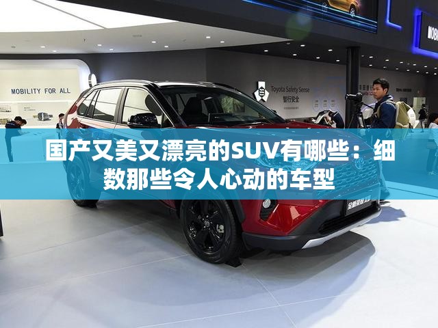 国产又美又漂亮的SUV有哪些：细数那些令人心动的车型