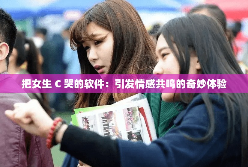 把女生 C 哭的软件：引发情感共鸣的奇妙体验