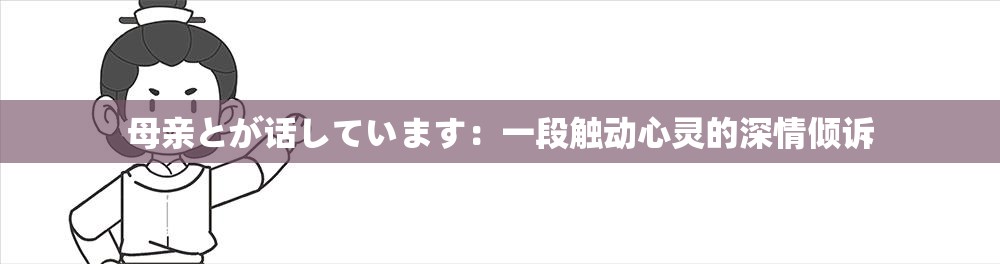 母亲とが话しています：一段触动心灵的深情倾诉