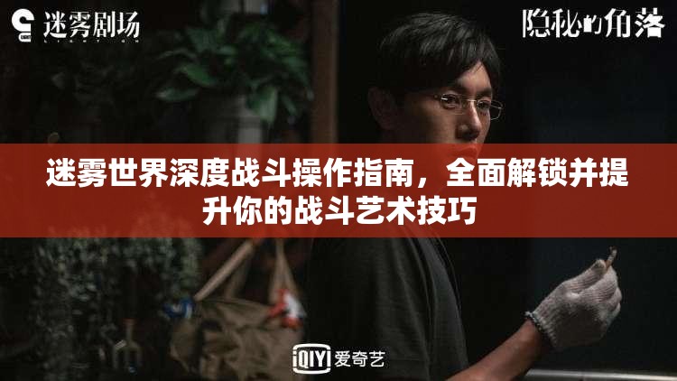 迷雾世界深度战斗操作指南，全面解锁并提升你的战斗艺术技巧