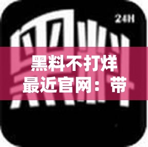 黑料不打烊最近官网：带你走进不一样的八卦世界
