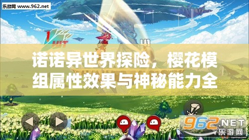 诺诺异世界探险，樱花模组属性效果与神秘能力全面大揭秘
